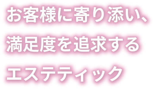 お客様に寄り添い、満足度を追求するエステティック